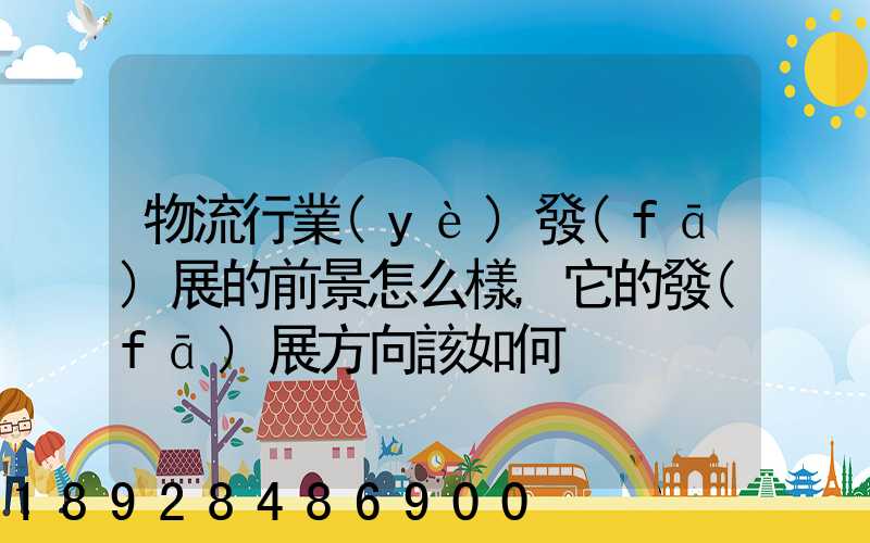 物流行業(yè)發(fā)展的前景怎么樣,它的發(fā)展方向該如何