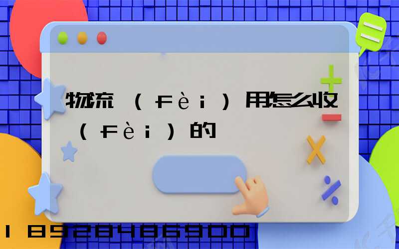 物流費(fèi)用怎么收費(fèi)的