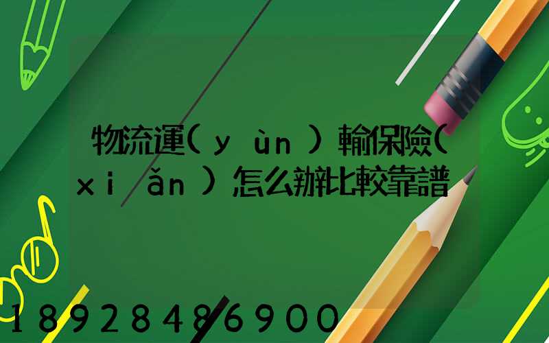 物流運(yùn)輸保險(xiǎn)怎么辦比較靠譜