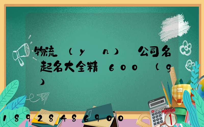 物流運(yùn)輸公司名稱起名大全精選600個(gè)