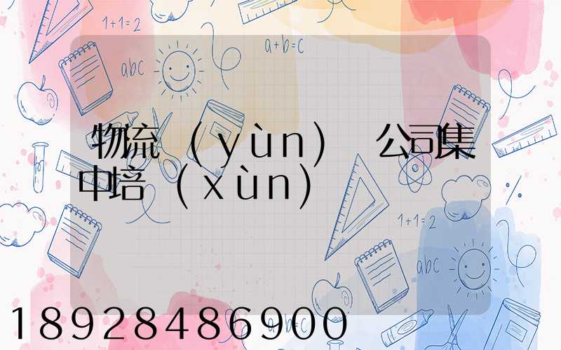 物流運(yùn)輸公司集中培訓(xùn)