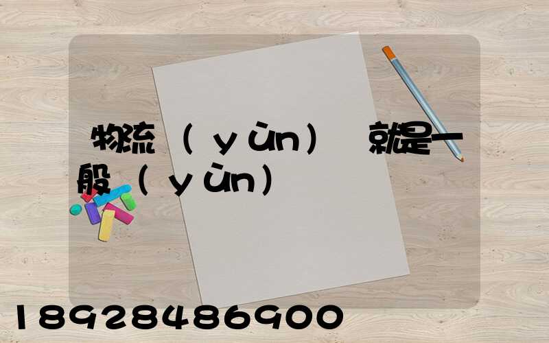 物流運(yùn)輸就是一般運(yùn)輸嗎