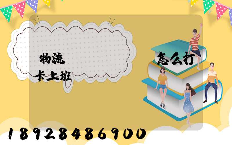 物流運(yùn)輸怎么打卡上班