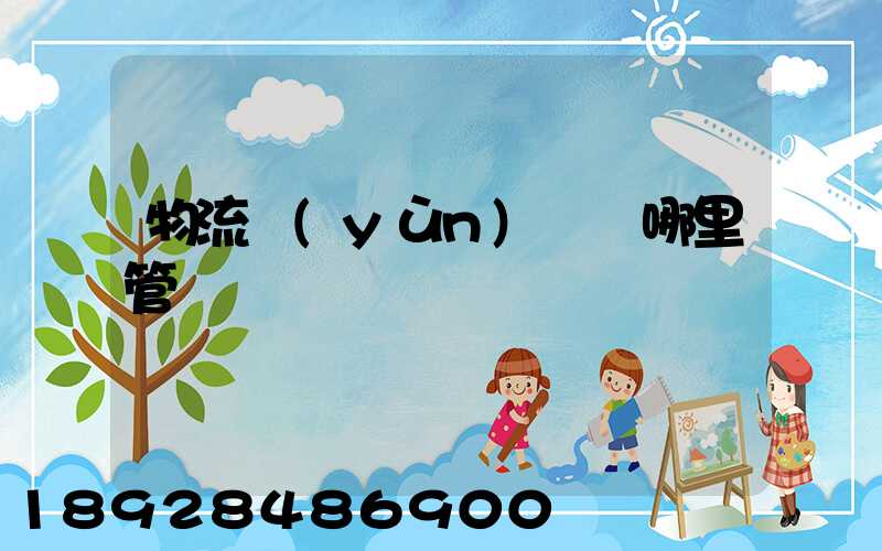 物流運(yùn)輸歸哪里管轄