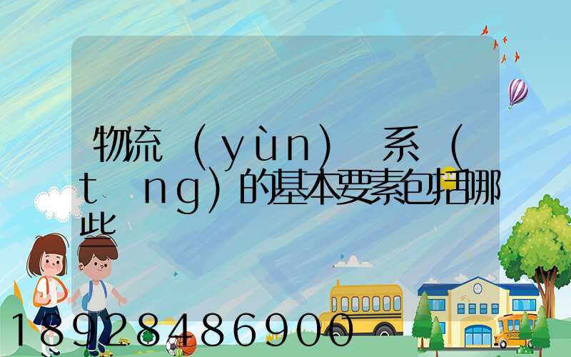 物流運(yùn)輸系統(tǒng)的基本要素包括哪些