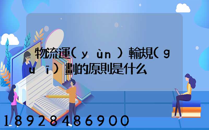 物流運(yùn)輸規(guī)劃的原則是什么