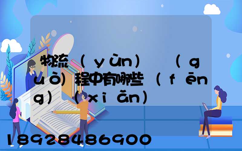 物流運(yùn)輸過(guò)程中有哪些風(fēng)險(xiǎn)