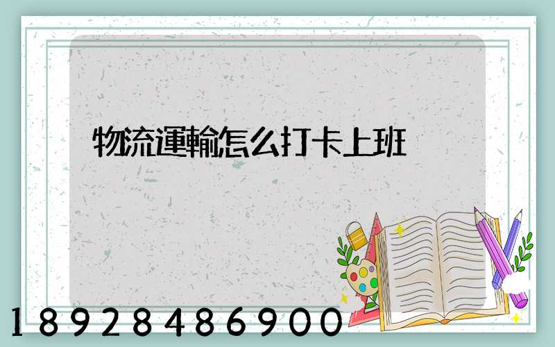 物流運輸怎么打卡上班