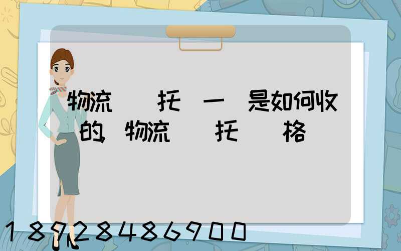 物流運輸托運一噸是如何收費的,物流運輸托運價格