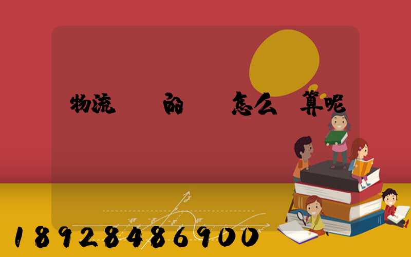 物流運輸的運費怎么計算呢