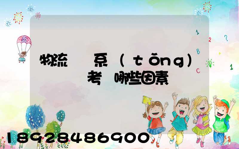 物流運輸系統(tǒng)設計時應考慮哪些因素