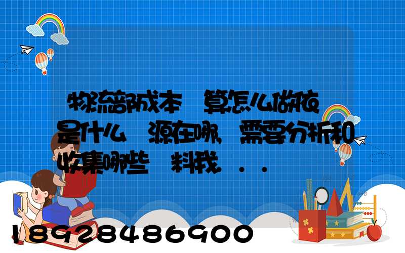 物流部成本預算怎么做依據是什么來源在哪,需要分析和收集哪些資料我...