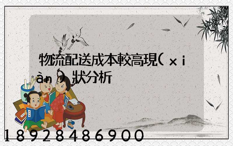 物流配送成本較高現(xiàn)狀分析