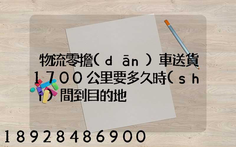 物流零擔(dān)車送貨1700公里要多久時(shí)間到目的地