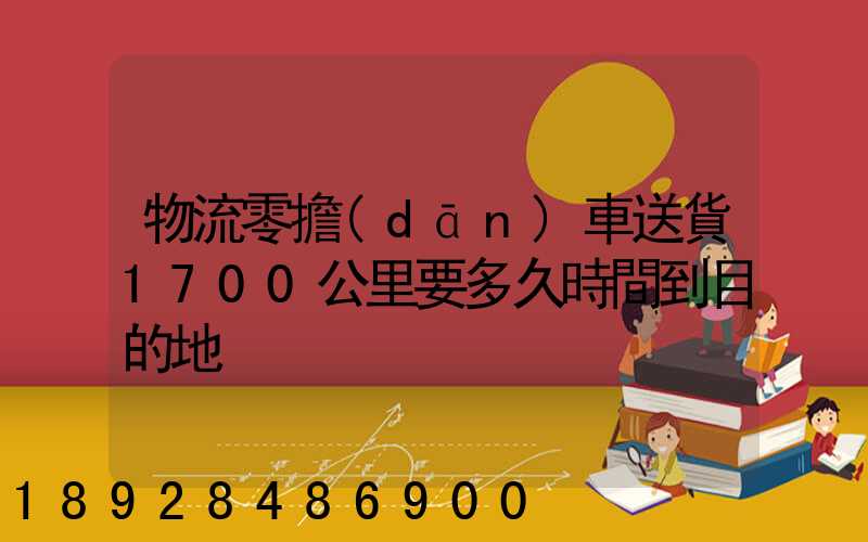 物流零擔(dān)車送貨1700公里要多久時間到目的地