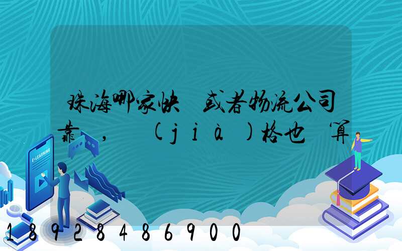 珠海哪家快遞或者物流公司靠譜,價(jià)格也劃算