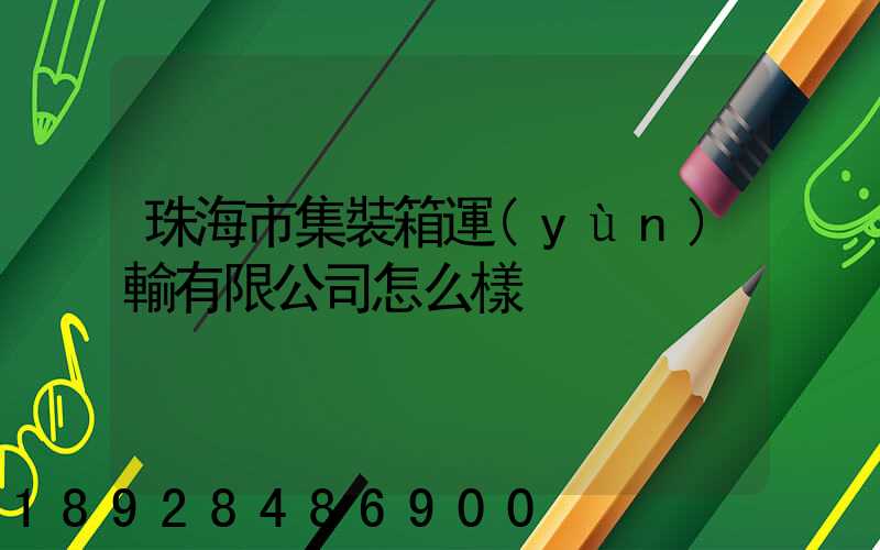 珠海市集裝箱運(yùn)輸有限公司怎么樣