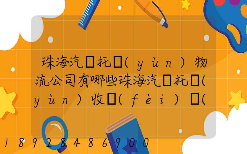 珠海汽車托運(yùn)物流公司有哪些珠海汽車托運(yùn)收費(fèi)標(biāo)準(zhǔn)