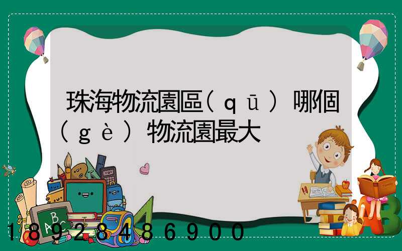 珠海物流園區(qū)哪個(gè)物流園最大