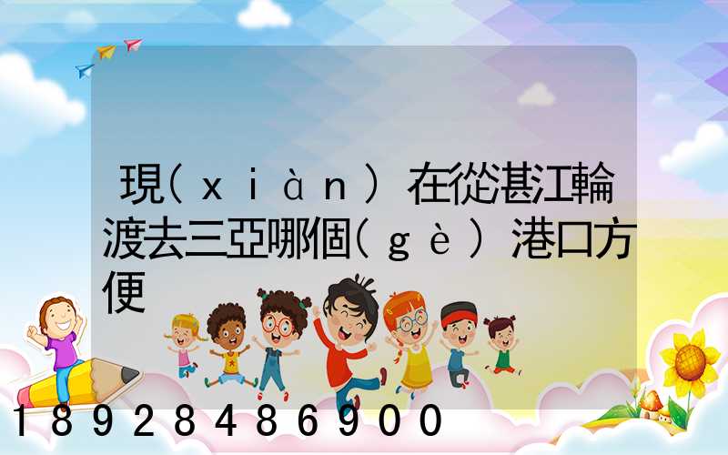 現(xiàn)在從湛江輪渡去三亞哪個(gè)港口方便