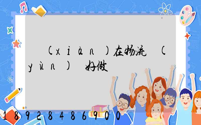 現(xiàn)在物流運(yùn)輸好做嗎