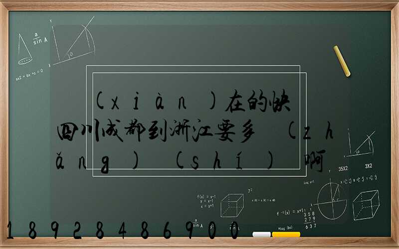 現(xiàn)在的快遞從四川成都到浙江要多長(zhǎng)時(shí)間啊