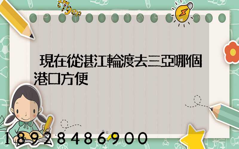 現在從湛江輪渡去三亞哪個港口方便