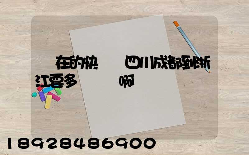 現在的快遞從四川成都到浙江要多長時間啊