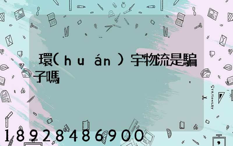 環(huán)宇物流是騙子嗎