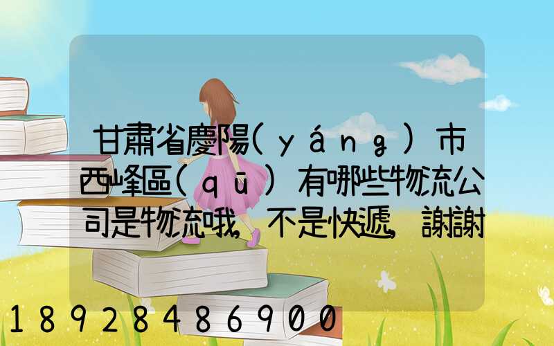 甘肅省慶陽(yáng)市西峰區(qū)有哪些物流公司是物流哦,不是快遞,謝謝!期待答案...