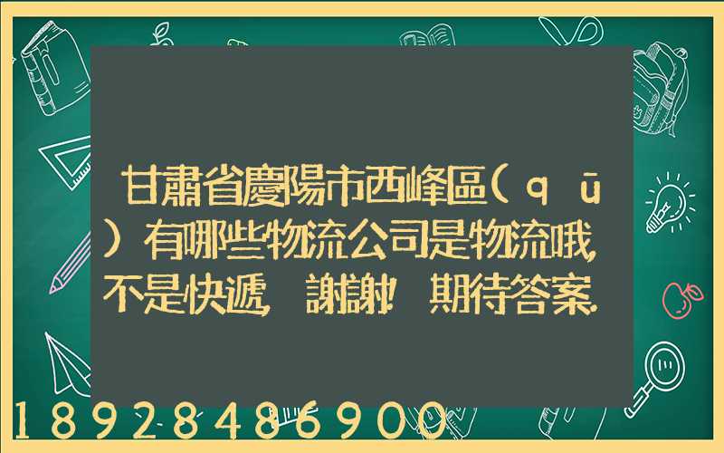 甘肅省慶陽市西峰區(qū)有哪些物流公司是物流哦,不是快遞,謝謝!期待答案...