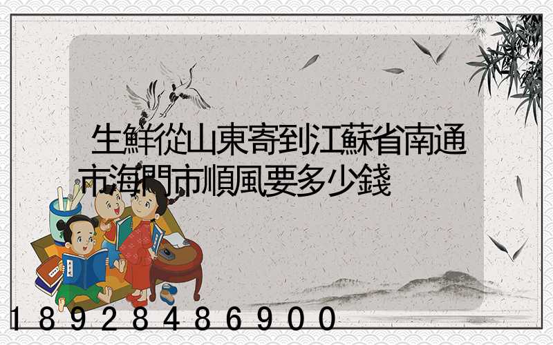生鮮從山東寄到江蘇省南通市海門市順風要多少錢