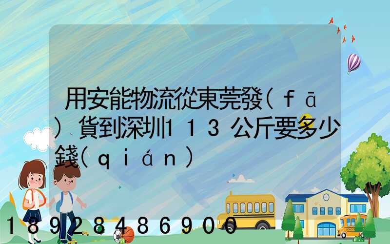 用安能物流從東莞發(fā)貨到深圳113公斤要多少錢(qián)