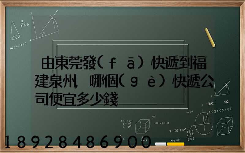 由東莞發(fā)快遞到福建泉州,哪個(gè)快遞公司便宜多少錢