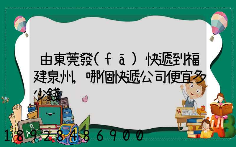 由東莞發(fā)快遞到福建泉州,哪個快遞公司便宜多少錢
