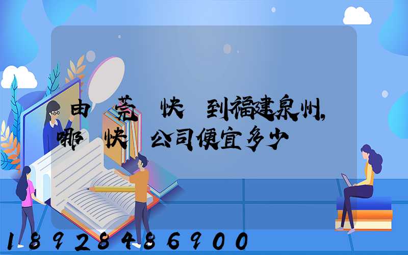 由東莞發快遞到福建泉州,哪個快遞公司便宜多少錢