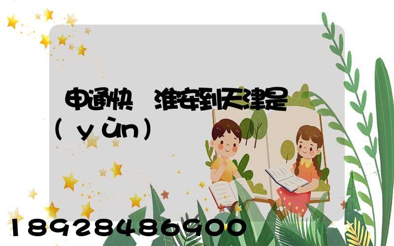 申通快遞淮安到天津是陸運(yùn)嗎