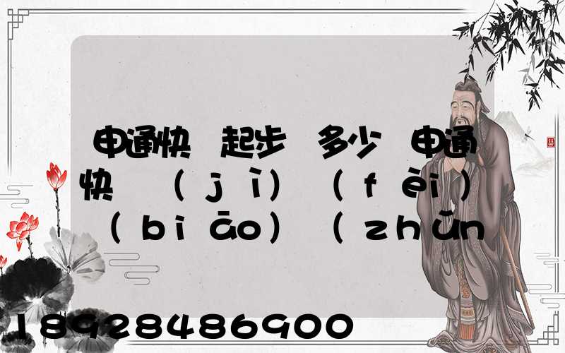 申通快遞起步價多少錢申通快遞計(jì)費(fèi)標(biāo)準(zhǔn),申通快遞寄件收費(fèi)