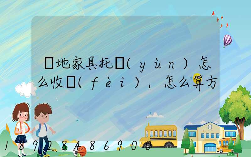 異地家具托運(yùn)怎么收費(fèi),怎么算方