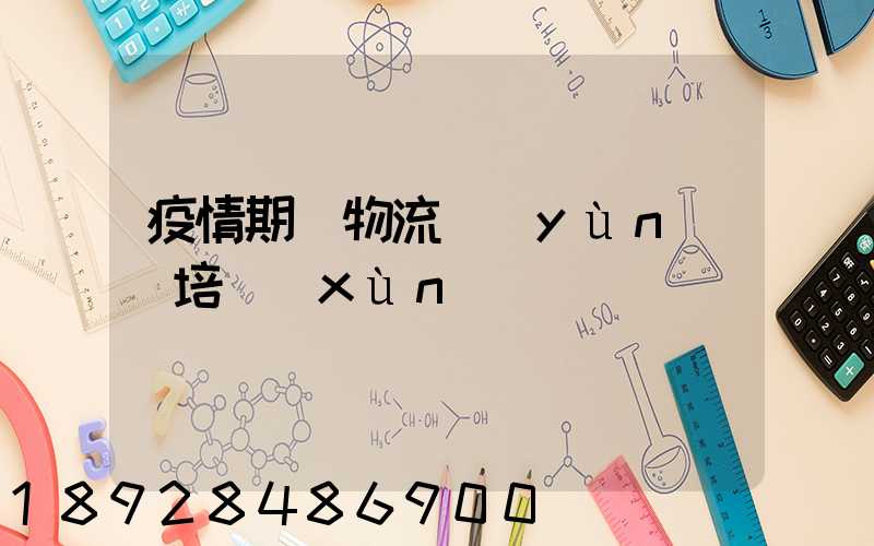 疫情期間物流運(yùn)輸培訓(xùn)