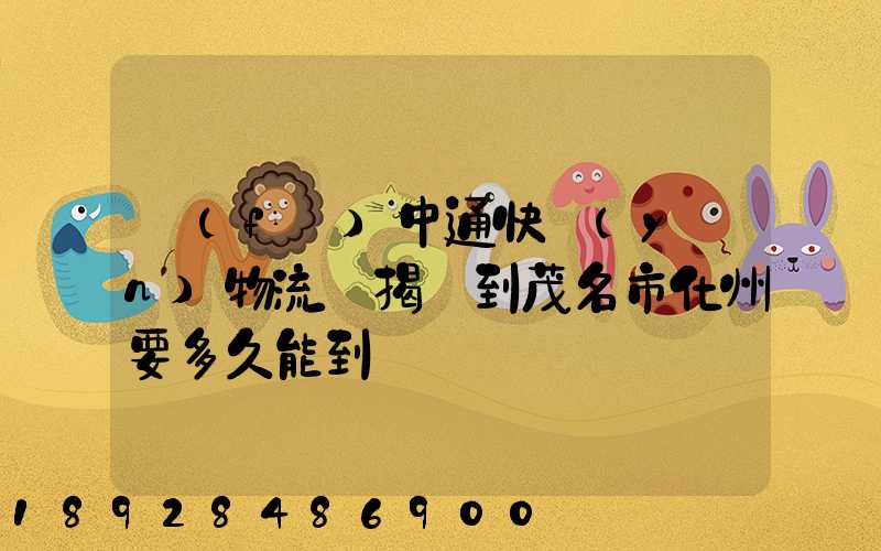 發(fā)中通快運(yùn)物流從揭陽到茂名市化州要多久能到