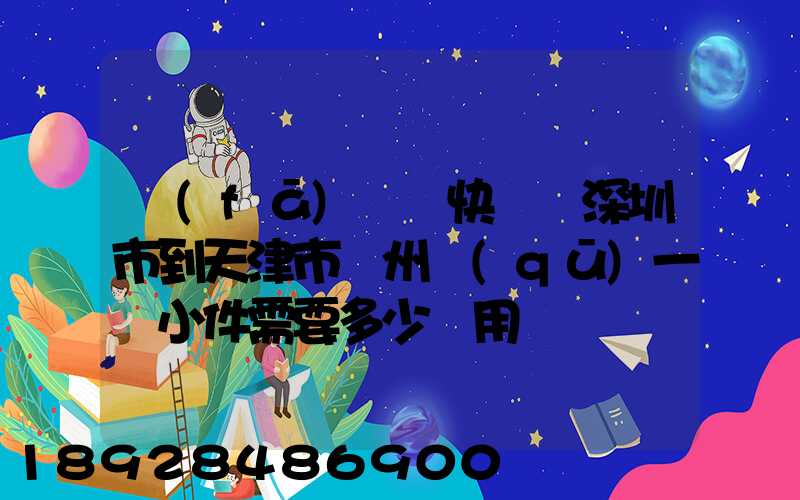 發(fā)順豐快遞從深圳市到天津市薊州區(qū)一個小件需要多少費用