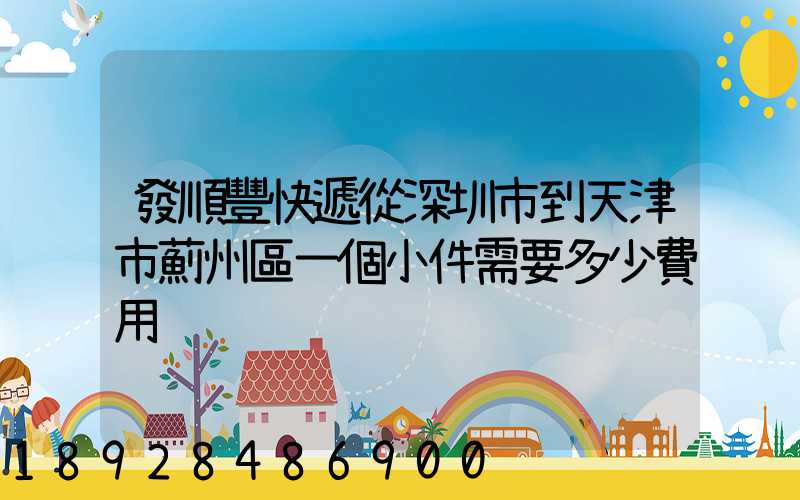 發順豐快遞從深圳市到天津市薊州區一個小件需要多少費用