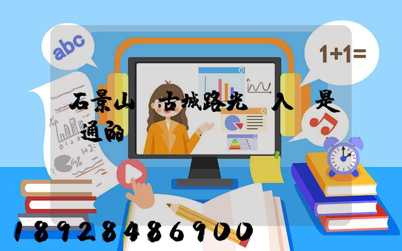 石景山區古城路光纖入戶是聯通的嗎