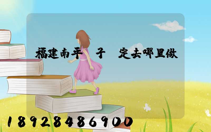 福建南平親子鑒定去哪里做,