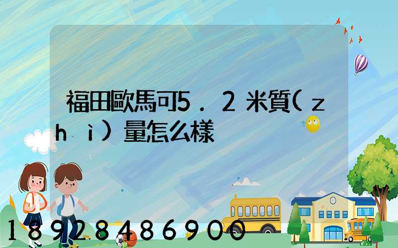 福田歐馬可5.2米質(zhì)量怎么樣