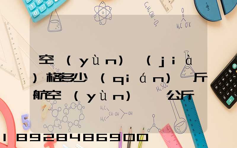 空運(yùn)價(jià)格多少錢(qián)一斤航空運(yùn)輸一公斤價(jià)格