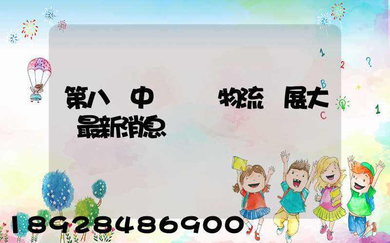 第八屆中國國際物流發展大會最新消息