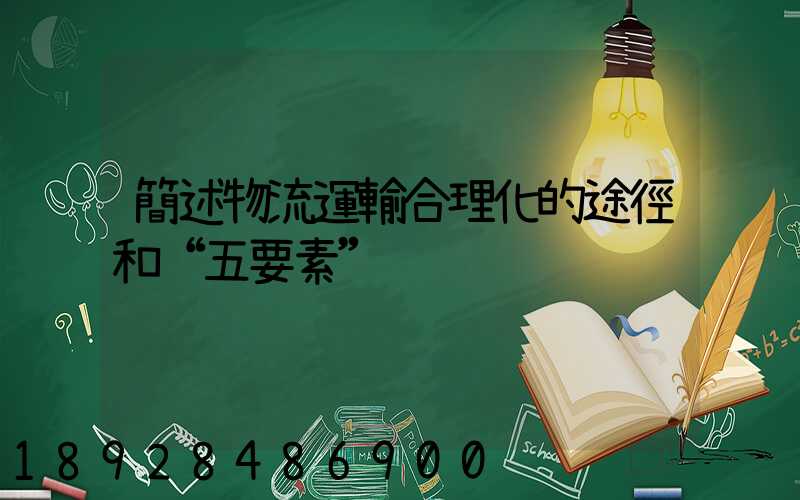 簡述物流運輸合理化的途徑和“五要素”