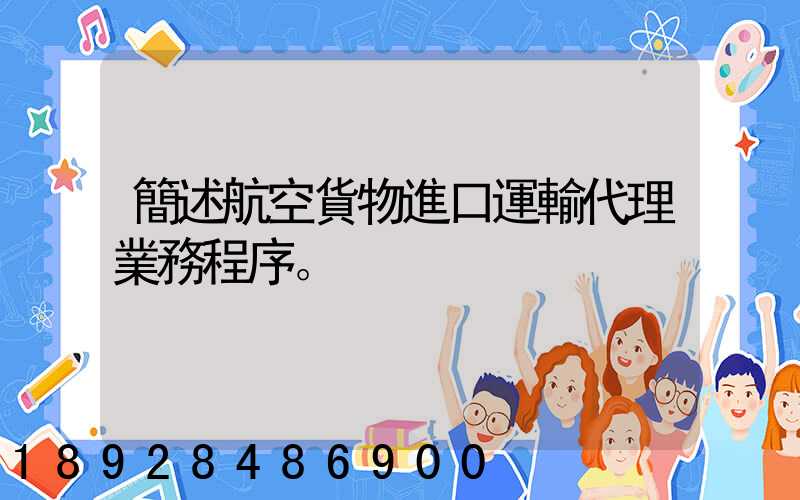簡述航空貨物進口運輸代理業務程序。